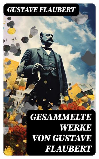 Gesammelte Werke von Gustave Flaubert - Frau Bovary + Salambo + Die Schule der Empfindsamkeit + Gedanken eines Zweiflers… - cover