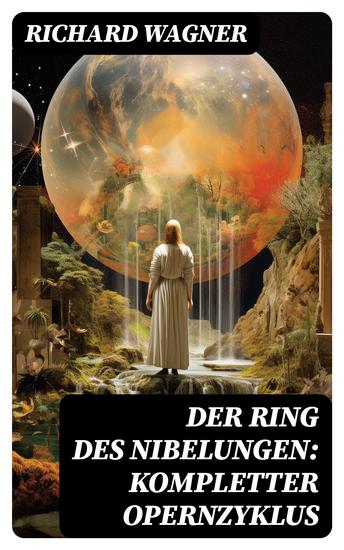Der Ring des Nibelungen: Kompletter Opernzyklus - Das Rheingold + Die Walküre + Siegfried + Götterdämmerung - cover