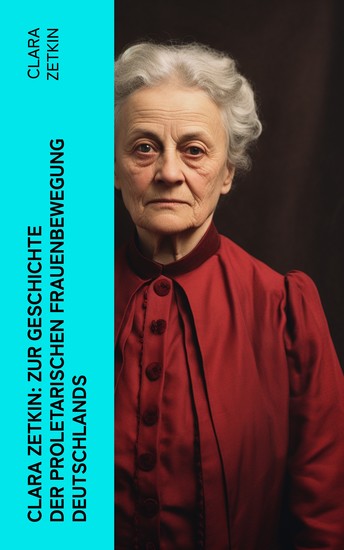 Clara Zetkin: Zur Geschichte der proletarischen Frauenbewegung Deutschlands - Klassiker der feministischen Literatur - Analyse des kommunistischen Frauenkampfs - cover