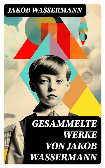 Gesammelte Werke von Jakob Wassermann - Mein Weg als Deutscher und Jude + Der Fall Maurizius + Caspar Hauser + Christoph Columbus… - cover
