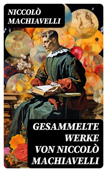 Gesammelte Werke von Niccolò Machiavelli - Politische Betrachtungen über die alte und die italienische Geschichte: Machtpolitik und Staatstheorien - cover