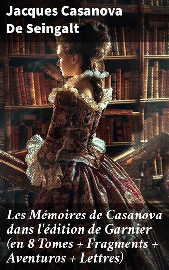 Les Mémoires de Casanova dans l'édition de Garnier (en 8 Tomes + Fragments + Aventuros + Lettres) - Les aventures enivrantes d'un séducteur au XVIIIe siècle - cover