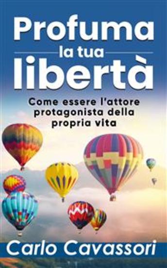 Profuma la tua libertà - Come essere l’attore protagonista della propria vita - cover