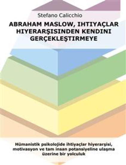 Abraham Maslow ihtiyaçlar hiyerarşisinden kendini gerçekleştirmeye - Hümanistik psikolojide ihtiyaçlar hiyerarşisi motivasyon ve tam insan potansiyeline ulaşma üzerine bir yolculuk - cover