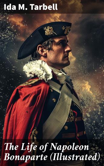 The Life of Napoleon Bonaparte (Illustrated) - With a Sketch of Josephine Empress of the French - cover