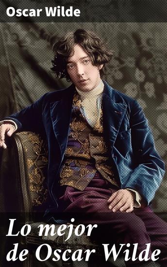 Lo mejor de Oscar Wilde - La genialidad estética y la crítica social de un escritor revolucionario del siglo XIX - cover