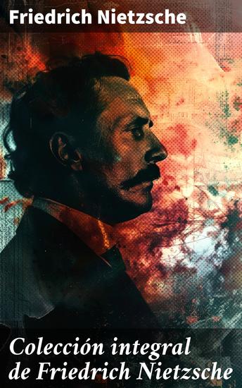 Colección integral de Friedrich Nietzsche - Explorando la condición humana a través del pensamiento crítico y la poesía filosófica - cover