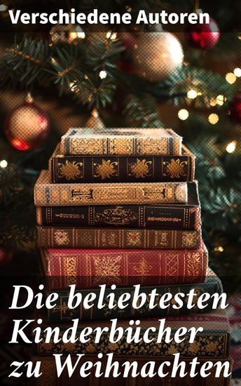 Die beliebtesten Kinderbücher zu Weihnachten - Eine festliche Sammlung zeitloser Weihnachtsgeschichten für Kinder und Erwachsene - cover