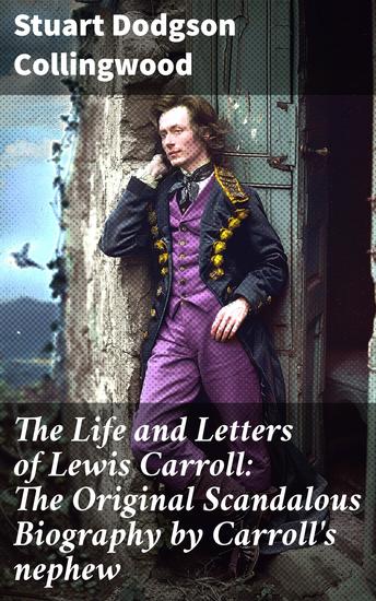 The Life and Letters of Lewis Carroll: The Original Scandalous Biography by Carroll's nephew - Unveiling Lewis Carroll: The Scandalous Truth Behind Alice in Wonderland - cover