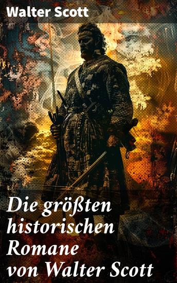 Die größten historischen Romane von Walter Scott - Epische historische Abenteuer aus Schottland und England - cover