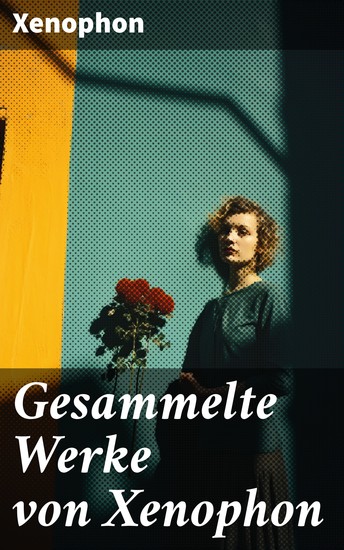 Gesammelte Werke von Xenophon - Anabasis Die Kyropädie Gastmahl Erinnerungen an Sokrates - cover