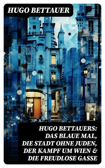 Hugo Bettauers: Das blaue Mal Die Stadt ohne Juden Der Kampf um Wien & Die freudlose Gasse - Romane mit sozialem Engagement - cover