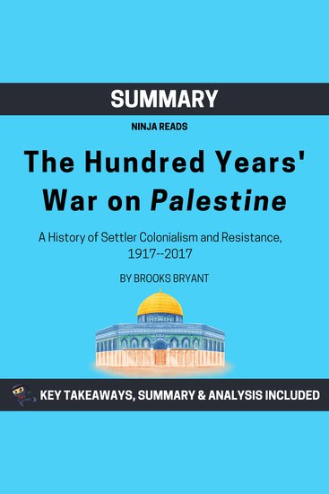 Summary: The Hundred Years' War on Palestine - A History of Settler Colonialism and Resistance 1917--2017: Key Takeaways Summary and Analysis - cover