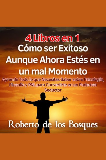 4 Libros en 1 Cómo ser Exitoso Aunque Ahora Estés en un mal Momento - Aprende Todo lo que Necesitas Saber sobre Psicología Filosofía y PNL para Convertirte en un Poderoso Seductor - cover