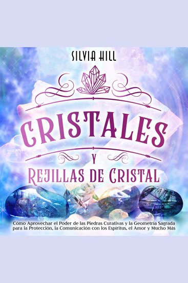 Cristales y Rejillas de Cristal: Cómo aprovechar el poder de las piedras curativas y la geometría sagrada para la protección la comunicación con los espíritus el amor y mucho más - cover