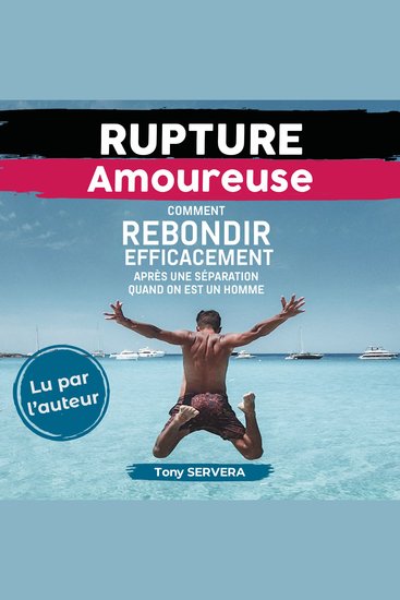 Rupture Amoureuse - Comment rebondir efficacement après une séparation quand on est un homme - cover