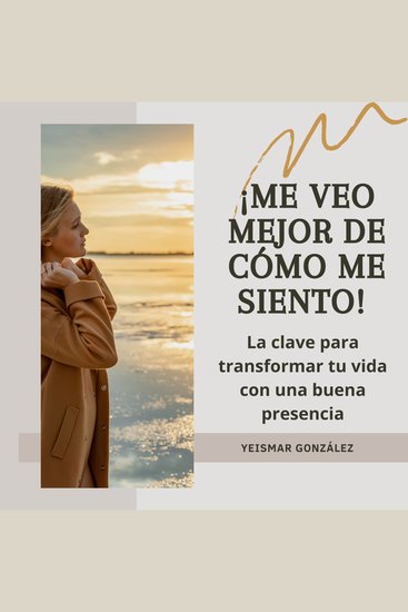 ¡Me veo mejor de cómo me siento! - La clave para transformar tu vida con una buena presencia - cover