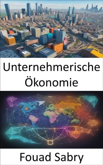 Unternehmerische Ökonomie - Innovation und Wohlstand freisetzen eine Reise durch die unternehmerische Ökonomie - cover