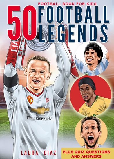 Football Book for Kids - 50 Football Legends - The Biggest Record of Football Legends Around the World With Incredible Stories Exciting Facts and Unique Knowledge for True Fans with Quiz Questions and Answers | Perfect Gift for Boys Girls and Men - cover