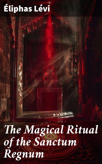 The Magical Ritual of the Sanctum Regnum - Unlocking the Mysteries of Esoteric Rituals and Magic - cover