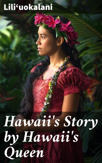 Hawaii's Story by Hawaii's Queen - Enriched edition Witnessing the Fall of a Kingdom: A Monarch's Tale of Hawaii's Annexation and Indigenous Resistance - cover