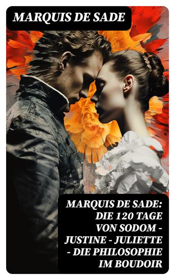 Marquis de Sade: Die 120 Tage von Sodom - Justine - Juliette - Die Philosophie im Boudoir - cover