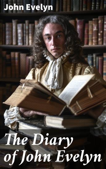 The Diary of John Evelyn - Reflections of a Renaissance Man: Insights from a 17th Century English Diarist - cover