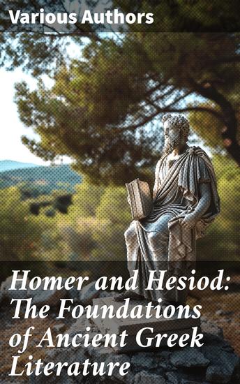 Homer and Hesiod: The Foundations of Ancient Greek Literature - Iliad Odyssey Theogony Works and Days - cover