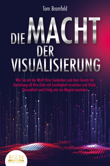 DIE MACHT DER VISUALISIERUNG: Wie Sie mit der Kraft Ihrer Gedanken und dem Gesetz der Anziehung all Ihre Ziele mit Leichtigkeit erreichen und Glück Gesundheit und Erfolg wie ein Magnet anziehen - cover