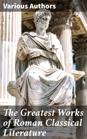 The Greatest Works of Roman Classical Literature - Exploring the Depths of Roman Literary Genius - cover