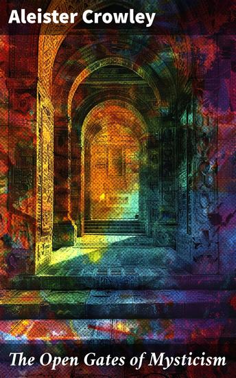 The Open Gates of Mysticism - Achieving the Higher State of Mind and Religious Purpose Through Drugs - cover