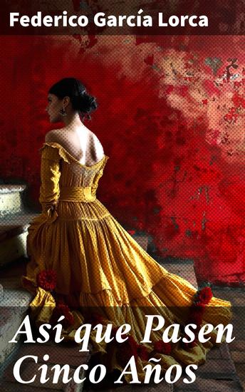 Así que Pasen Cinco Años - Explorando la vida a través de metáforas y teatralidad: Una mirada a Así que Pasen Cinco Años de Federico García Lorca - cover