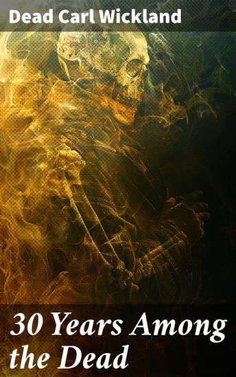 30 Years Among the Dead - Exploring the Psychology of Spirit Possession and the Afterlife - cover