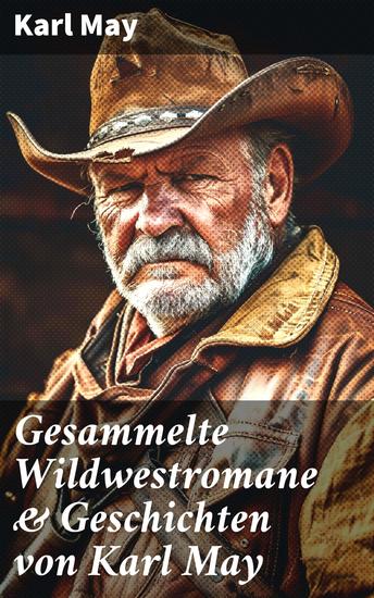 Gesammelte Wildwestromane & Geschichten von Karl May - Winnetou + Old Surehand + Satan und Ischariot + Im Reiche des silbernen Löwen + Der Schatz im Silbersee + Der Waldläufer - cover