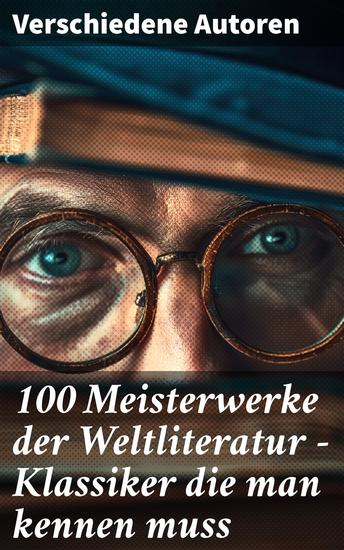 100 Meisterwerke der Weltliteratur - Klassiker die man kennen muss - Ein literarisches Panorama: Meisterwerke Klassiker und Autoren der Weltliteratur - cover