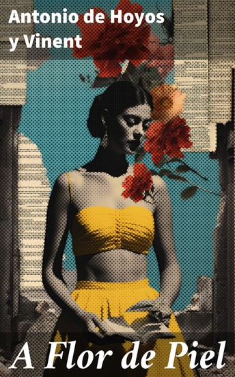 A Flor de Piel - Explorando los rincones oscuros del ser humano: emociones fuertes y reflexiones profundas en esta obra de Antonio de Hoyos y Vinent - cover