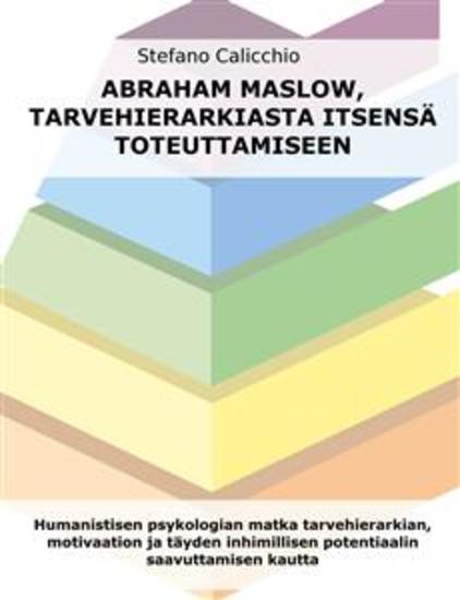 Abraham Maslow tarvehierarkiasta itsensä toteuttamiseen - Humanistisen psykologian matka tarvehierarkian motivaation ja täyden inhimillisen potentiaalin saavuttamisen kautta - cover