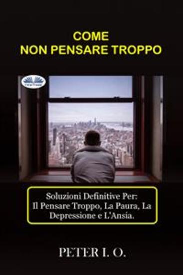 COME NON PENSARE TROPPO - Soluzioni Definitive Contro: Il Pensare Troppo Preoccupazioni Depressione E Ansia - cover