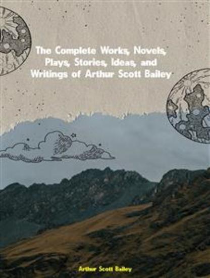 The Complete Works Novels Plays Stories Ideas and Writings of Arthur Scott Bailey - cover