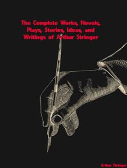 The Complete Works Novels Plays Stories Ideas and Writings of Arthur Stringer - cover
