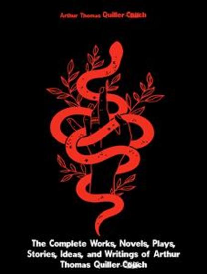 The Complete Works Novels Plays Stories Ideas and Writings of Arthur Quiller-Couch - cover