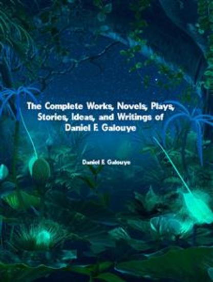 The Complete Works Novels Plays Stories Ideas and Writings of Daniel F Galouye - cover