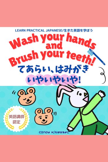 Wash Your Hands and Brush Your Teeth! てあらい、はみがき、いやいやいや！ - Bilingual Audiobook in English and Japanese　生きた英語を学べる！　英語と日本語で聴けるバイリンガル・オーディオブック　読み聞かせ・おうち英語・やり直し英語に最適。イヤイヤ期に役立つ - cover