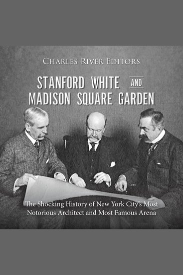 Stanford White and Madison Square Garden: The Shocking History of New York City’s Most Notorious Architect and Most Famous Arena - cover