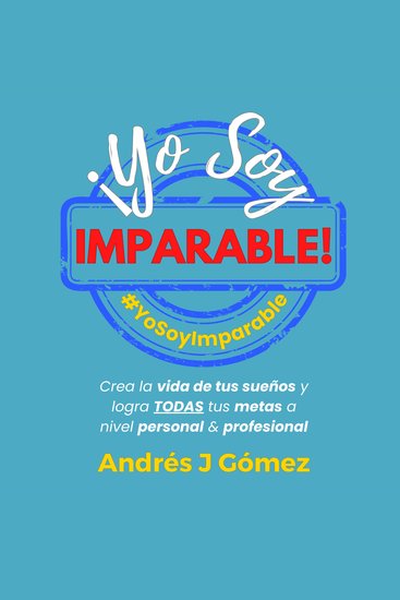 ¡Yo Soy Imparable! - Crea la vida de tus sueños y logra TODAS tus metas a nivel personal & profesional - cover