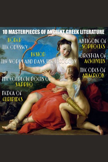10 Masterpieces of Ancient Greek Literature - The Odyssey The Works and Days Theogony The Complete Poems of Sappho Medea Antigone Oresteia The Odes of Anacreon - cover