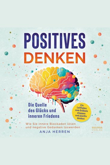 Positives Denken - Die Quelle des Glücks und inneren Friedens: - Ein Leitfaden zum Grübeln stoppen und positiv denken - Wie Sie innere Blockaden lösen und negative Gedanken loswerden - cover
