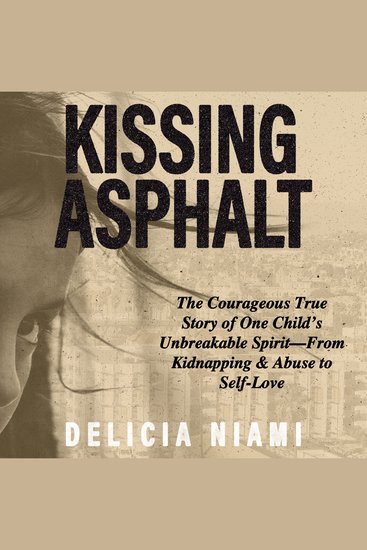 Kissing Asphalt - The Courageous True Story of One Child's Unbreakable Spirit—From Kidnapping & Abuse to Self-Love - cover