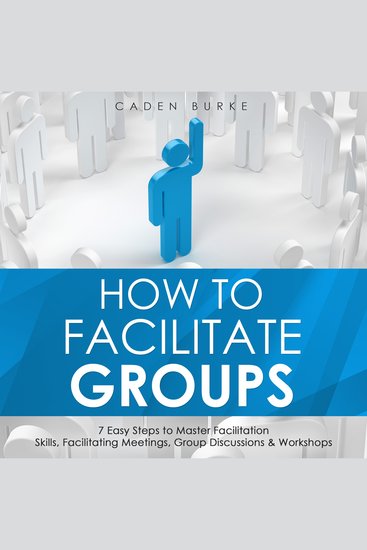 How to Facilitate Groups: 7 Easy Steps to Master Facilitation Skills Facilitating Meetings Group Discussions & Workshops - cover