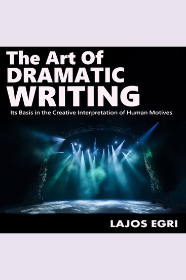 The Art Of Dramatic Writing - Its Basis in the Creative Interpretation of Human Motives - cover